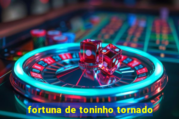 fortuna de toninho tornado